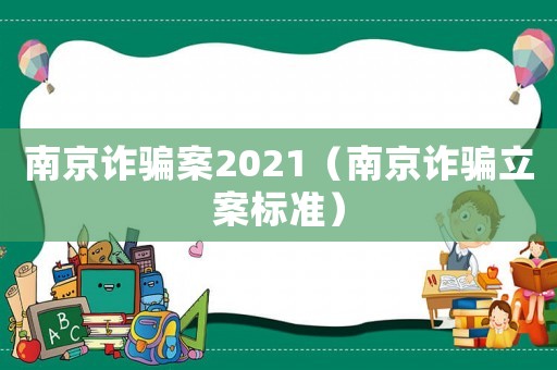 南京诈骗案2021(南京诈骗立案标准) 南京诈骗案2021(南京诈骗立案标准)