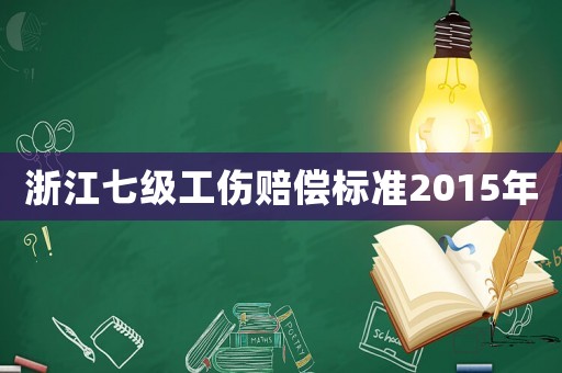 浙江七级工伤赔偿标准2015年 浙江七级工伤赔偿标准2015年