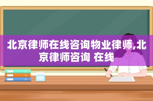 北京律师在线咨询物业律师,北京律师咨询 在线