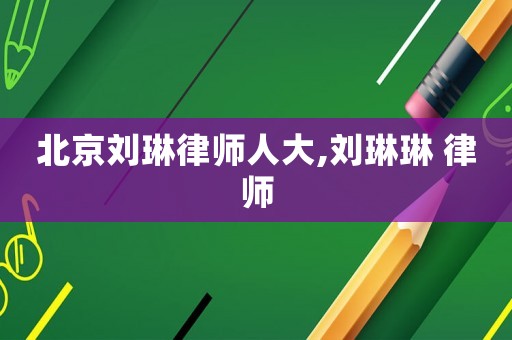 北京刘琳律师人大,刘琳琳 律师