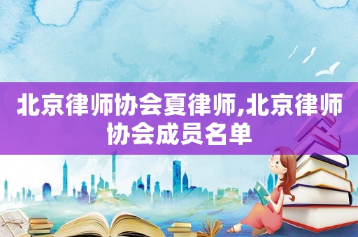 北京律师协会夏律师,北京律师协会成员名单