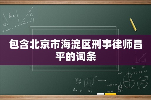 包含北京市海淀区刑事律师昌平的词条 包含北京市海淀区刑事律师昌平的词条