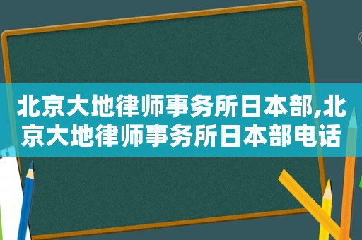 北京大地律师事务所日本部,北京大地律师事务所日本部电话 北京大地律师事务所日本部,北京大地律师事务所日本部电话