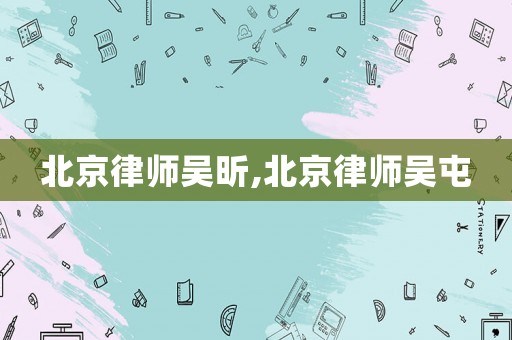 北京律师吴昕,北京律师吴屯