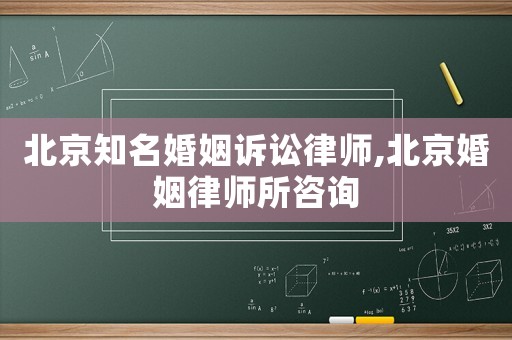 北京知名婚姻诉讼律师,北京婚姻律师所咨询 北京知名婚姻诉讼律师,北京婚姻律师所咨询