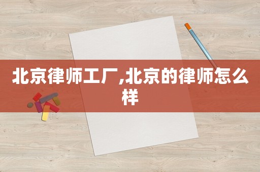 北京律师工厂,北京的律师怎么样