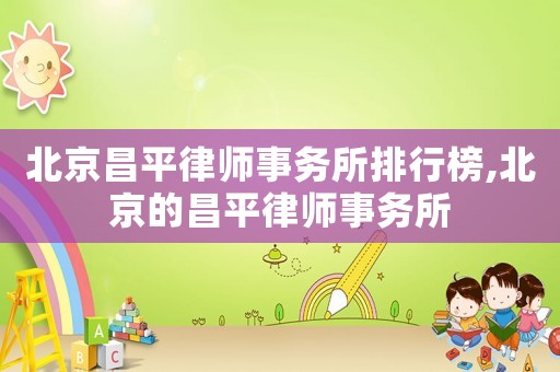 北京昌平律师事务所排行榜,北京的昌平律师事务所 北京昌平律师事务所排行榜,北京的昌平律师事务所