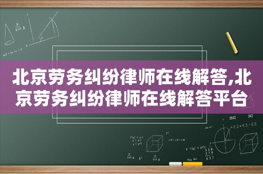 北京劳务纠纷律师在线解答,北京劳务纠纷律师在线解答平台