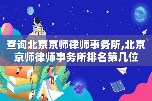 查询北京京师律师事务所,北京京师律师事务所排名第几位