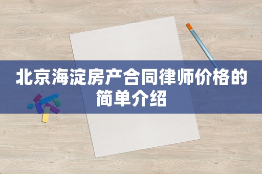 北京海淀房产合同律师价格的简单介绍 北京海淀房产合同律师价格的简单介绍