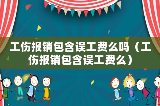 工伤报销包含误工费么吗（工伤报销包含误工费么）