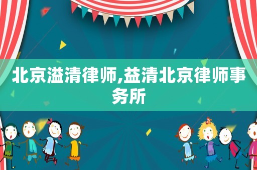 北京溢清律师,益清北京律师事务所
