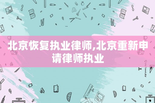 北京恢复执业律师,北京重新申请律师执业 北京恢复执业律师,北京重新申请律师执业