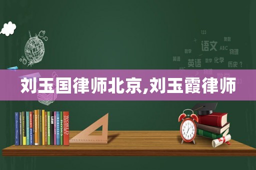 刘玉国律师北京,刘玉霞律师