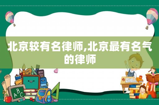 北京较有名律师,北京最有名气的律师