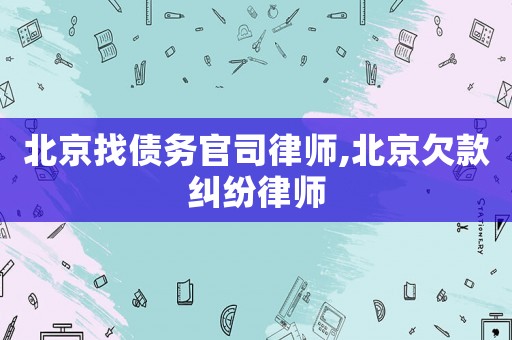 北京找债务官司律师,北京欠款纠纷律师 北京找债务官司律师,北京欠款纠纷律师