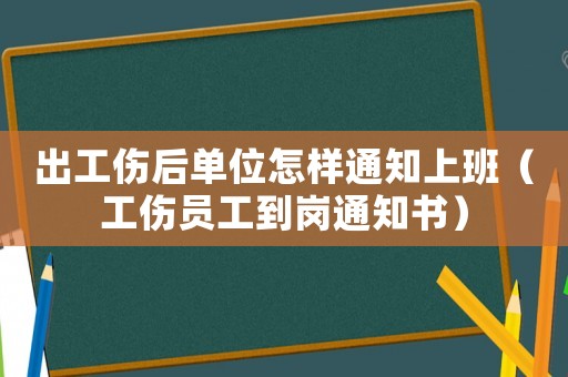 出工伤后单位怎样通知上班(工伤员工到岗通知书) 出工伤后单位怎样通知上班(工伤员工到岗通知书)