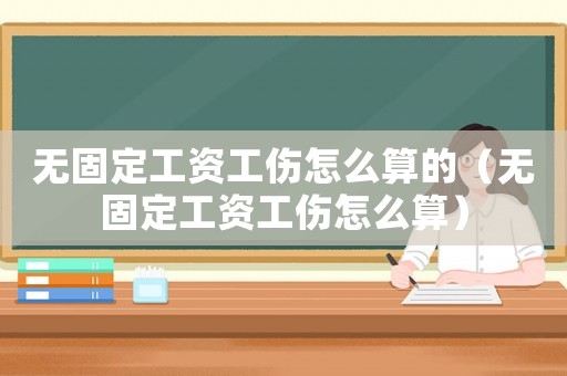无固定工资工伤怎么算的（无固定工资工伤怎么算）