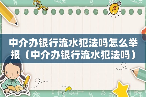 中介办银行流水犯法吗怎么举报(中介办银行流水犯法吗) 中介办银行流水犯法吗怎么举报(中介办银行流水犯法吗)