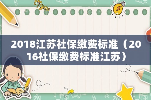 2018江苏社保缴费标准（2016社保缴费标准江苏）