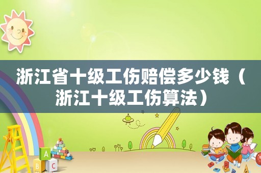浙江省十级工伤赔偿多少钱（浙江十级工伤算法）