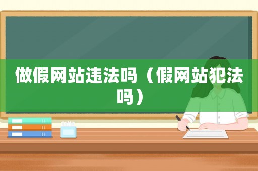 做假网站违法吗(假网站犯法吗) 做假网站违法吗(假网站犯法吗)