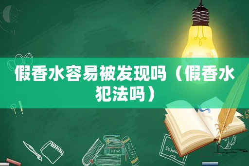 假香水容易被发现吗（假香水犯法吗）