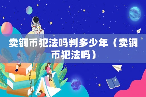 卖铜币犯法吗判多少年（卖铜币犯法吗）