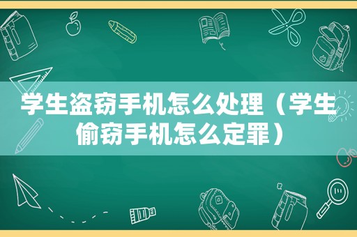 学生盗窃手机怎么处理(学生偷窃手机怎么定罪) 学生盗窃手机怎么处理(学生偷窃手机怎么定罪)
