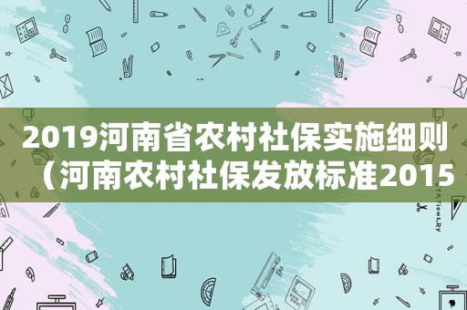 2019河南省农村社保实施细则(河南农村社保发放标准2015) 2019河南省农村社保实施细则(河南农村社保发放标准2015)
