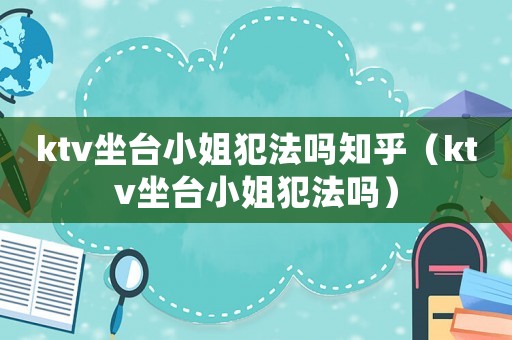ktv坐台小姐犯法吗知乎(ktv坐台小姐犯法吗) ktv坐台小姐犯法吗知乎(ktv坐台小姐犯法吗)