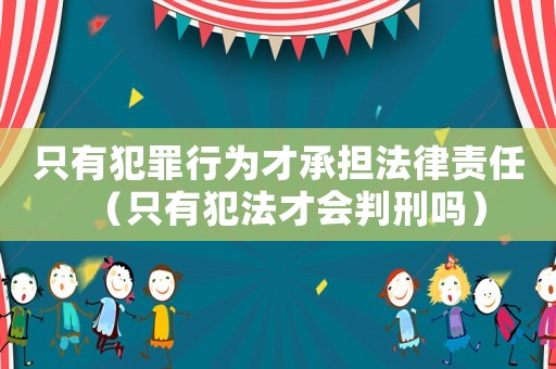只有犯罪行为才承担法律责任（只有犯法才会判刑吗）