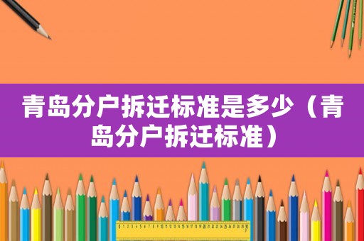 青岛分户拆迁标准是多少（青岛分户拆迁标准）