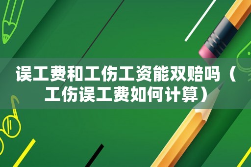 误工费和工伤工资能双赔吗（工伤误工费如何计算）