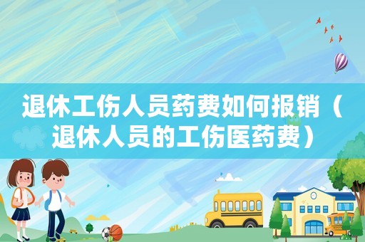 退休工伤人员药费如何报销（退休人员的工伤医药费）