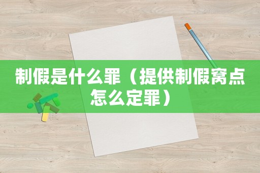制假是什么罪(提供制假窝点怎么定罪) 制假是什么罪(提供制假窝点怎么定罪)