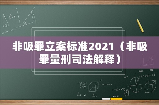 非吸罪立案标准2021(非吸罪量刑司法解释) 非吸罪立案标准2021(非吸罪量刑司法解释)