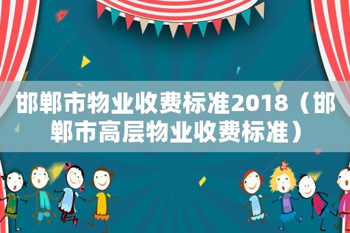 邯郸市物业收费标准2018（邯郸市高层物业收费标准）