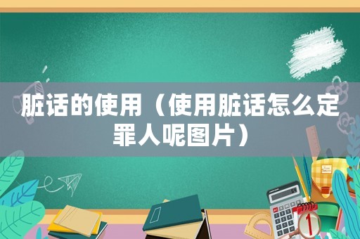 脏话的使用（使用脏话怎么定罪人呢图片）
