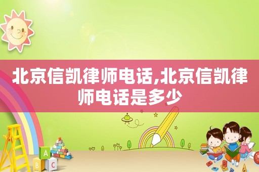 北京信凯律师电话,北京信凯律师电话是多少 北京信凯律师电话,北京信凯律师电话是多少