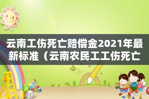 云南工伤死亡赔偿金2021年最新标准(云南农民工工伤死亡赔偿标准) 云南工伤死亡赔偿金2021年最新标准(云南农民工工伤死亡赔偿标准)