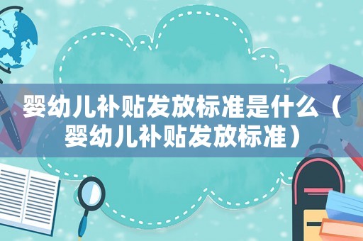 婴幼儿补贴发放标准是什么（婴幼儿补贴发放标准）
