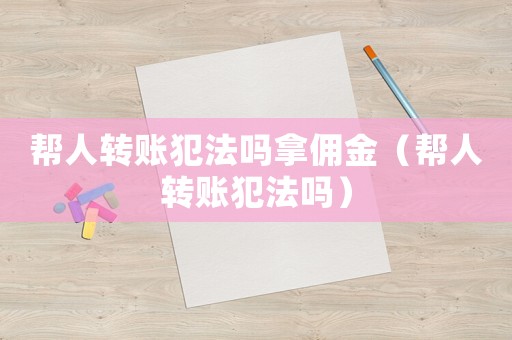 帮人转账犯法吗拿佣金(帮人转账犯法吗) 帮人转账犯法吗拿佣金(帮人转账犯法吗)