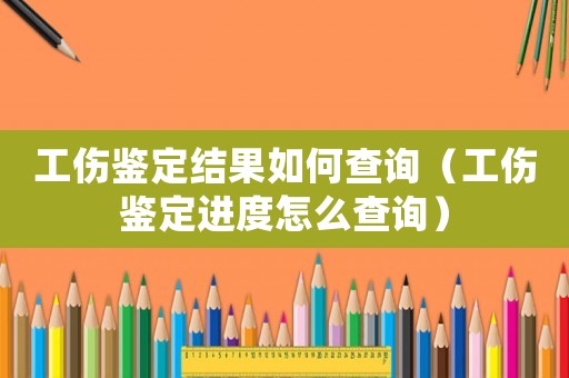 工伤鉴定结果如何查询(工伤鉴定进度怎么查询) 工伤鉴定结果如何查询(工伤鉴定进度怎么查询)