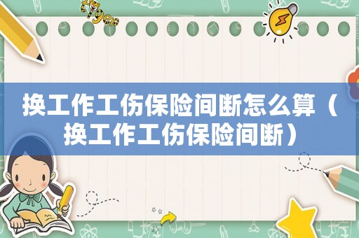 换工作工伤保险间断怎么算（换工作工伤保险间断）