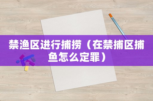 禁渔区进行捕捞（在禁捕区捕鱼怎么定罪）