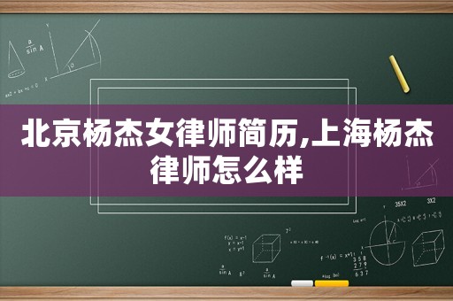 北京杨杰女律师简历,上海杨杰律师怎么样 北京杨杰女律师简历,上海杨杰律师怎么样