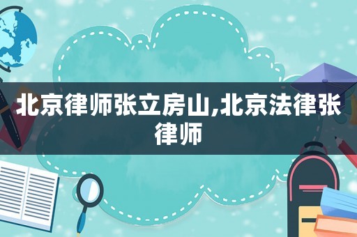 北京律师张立房山,北京法律张律师 北京律师张立房山,北京法律张律师
