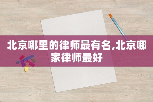 北京哪里的律师最有名,北京哪家律师最好 北京哪里的律师最有名,北京哪家律师最好