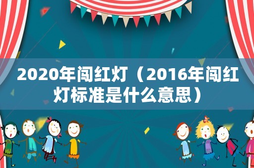 2020年闯红灯(2016年闯红灯标准是什么意思) 2020年闯红灯(2016年闯红灯标准是什么意思)